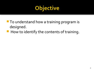  To understand how a training program is
designed.
 How to identify the contents of training.
2
 