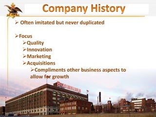  Often imitated but never duplicated
Focus
Quality
Innovation
Marketing
Acquisitions
Compliments other business aspects to
allow for growth
 