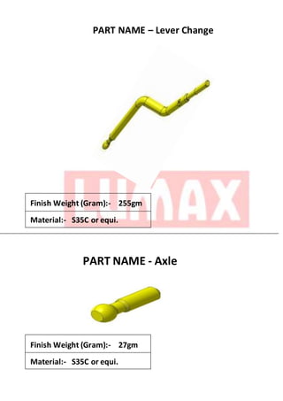 PART NAME – Lever Change
Finish Weight (Gram):- 255gm
Material:- S35C or equi.
PART NAME - Axle
Finish Weight (Gram):- 27gm
Material:- S35C or equi.
 