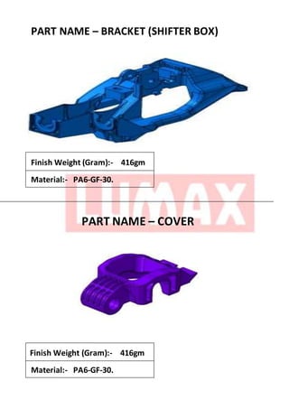 PART NAME – BRACKET (SHIFTER BOX)
Finish Weight (Gram):- 416gm
Material:- PA6-GF-30.
PART NAME – COVER
Finish Weight (Gram):- 416gm
Material:- PA6-GF-30.
 