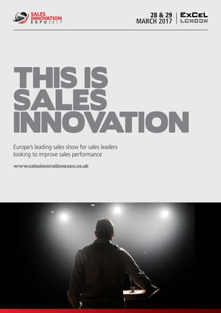www.salesinnovationexpo.co.uk
THIS IS
SALES
INNOVATION
Europe’s leading sales show for sales leaders
looking to improve sales performance
28 & 29
MARCH 2017
www.salesinnovationexpo.co.uk
SALES
INNOVATION
E X P O 2 0 1 7
 