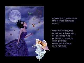 Alguém que prometeu que
levaria todas as nossas
dores.
Não só as físicas, mas
também as existenciais,
que são ainda mais
profundas e difíceis de
curar, pois não
encontramos solução
numa farmácia.
 