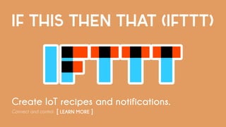 IF THIS THEN THAT (IFTTT)
Create IoT recipes and notifications.
Connect and control. [ LEARN MORE ]	
 