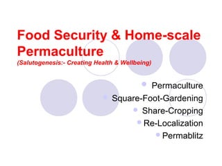 Food Security & Home-scale
Permaculture
(Salutogenesis:- Creating Health & Wellbeing)
 Permaculture
 Square-Foot-Gardening
 Share-Cropping
Re-Localization
Permablitz
 