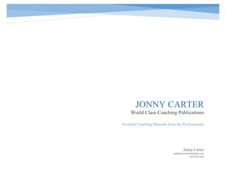 JONNY CARTER
World Class Coaching Publications
Jonny Carter
Info@EducationFootball.com
423 276 1827
Football Coaching Manuals from the Professionals
 