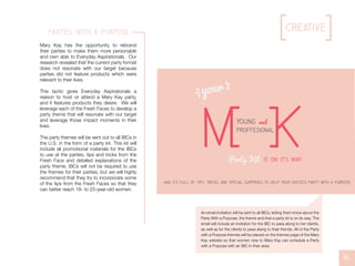 creative
16
parties with a purpose
Mary Kay has the opportunity to rebrand
their parties to make them more personable
and own able to Everyday Aspirationals. Our
research revealed that the current party format
does not resonate with our target because
parties did not feature products which were
relevant to their lives.
This tactic gives Everyday Aspirationals a
reason to host or attend a Mary Kay party,
and it features products they desire. We will
leverage each of the Fresh Faces to develop a
party theme that will resonate with our target
and leverage those impact moments in their
lives.
The party themes will be sent out to all IBCs in
the U.S. in the form of a party kit. This kit will
include all promotional materials for the IBCs
to use at the parties, tips and tricks from the
Fresh Face and detailed explanations of the
party theme. IBCs will not be required to use
the themes for their parties, but we will highly
recommend that they try to incorporate some
of the tips from the Fresh Faces so that they
can better reach 18- to 25-year-old women.
andY0UNG
PR0FFESI0NAL
Party Kit IS 0N IT'S WAY!
AND IT'S FULL 0F TIPS, TRICKS, AND SPECIAL SURPRISES T0 HELP Y0UR H0STESS PARTY WITH A PURP0SE
An email invitation will be sent to all IBCs, letting them know about the
Party With a Purpose, the theme and that a party kit is on its way. The
email will include an invitation for the IBC to pass along to her clients,
as well as for the clients to pass along to their friends. All of the Party
with a Purpose themes will be placed on the themes page of the Mary
Kay website so that women new to Mary Kay can schedule a Party
with a Purpose with an IBC in their area.
 