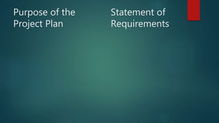 Purpose of the
Project Plan
Statement of
Requirements
 