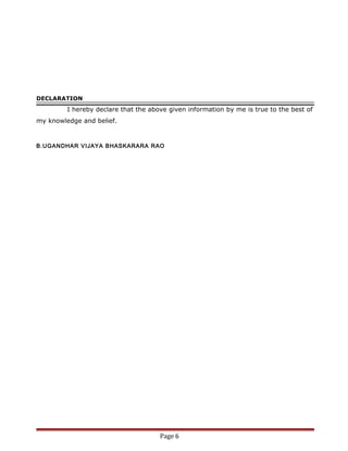 DECLARATION
I hereby declare that the above given information by me is true to the best of
my knowledge and belief.
B.UGANDHAR VIJAYA BHASKARARA RAO
Page 6
 
