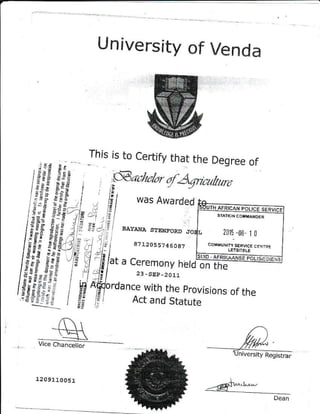 University of Venda
to Certify that the Degree of
ISThis
achobr ofA-qrzotlbilro
I 15,
r 'il was Awarded
6ufi" arR,c
i "- !1 I
, i: . .
""r*"" "r"""o_ oo{, zoil
' .' ",.rorrr.uo", | .o,,u.-
::/1.!
' I fh, a ceremony rruraff-ii*-
',_,Ei 23 _sEP_2011
l;-a Afrordance with the provisions (
fj r: Act and statute
5E
:€
::'
-!i
I
of the
unAFarceleorrc.3rn-viEi
L 2015 -00 I 0
s,!! AFRFJ"AffinE::
Un,ve6iry pesrsl;
 