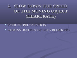 2.2. SLOW DOWN THE SPEEDSLOW DOWN THE SPEED
OF THE MOVING OBJECTOF THE MOVING OBJECT
(HEARTRATE)(HEARTRATE)
 PATIENT PREPARATIONPATIENT PREPARATION
 ADMINSTRATION OF BETA BLOCKERSADMINSTRATION OF BETA BLOCKERS
 