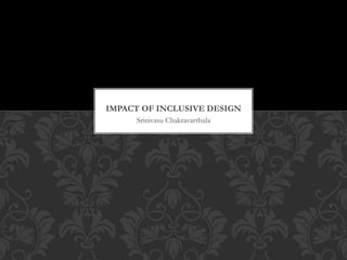 Srinivasu Chakravarthula
IMPACT OF INCLUSIVE DESIGN
 