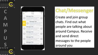 Create and join group
chats. Find out what
people are talking about
around Campus. Receive
and send direct
messages to the people
around you
 
