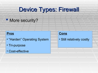Device Types: Firewall
Device Types: Firewall
 More security?
More security?
Pros
• “Harden” Operating System
• Tri-purpose
• Cost-effective
Cons
• Still relatively costly
 