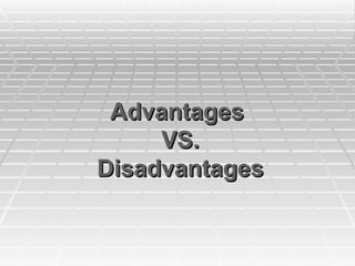 Advantages
Advantages
VS.
VS.
Disadvantages
Disadvantages
 