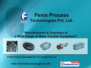 Fenix Process
         Technologies Pvt. Ltd.

      “Manufacturers & Exporters of
a Wide Range of Mass Transfer Equipment”
 