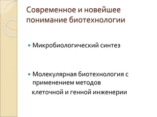 Современное и новейшее
понимание биотехнологии
 Микробиологический синтез
 Молекулярная биотехнология с
применением методов
клеточной и генной инженерии
 