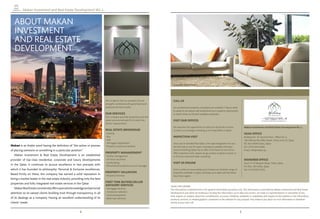 4 5
Makan Investment and Real Estate Development W.L.L.
Makan is an Arabic word having the deﬁnition of “the action or process
of placing someone or something in a particular position”.
Makan Investment & Real Estate Development is an established
provider of top-class residential, corporate and luxury developments
in the Qatar. It continues to pursue excellence in two precepts with
which it has founded its philosophy: Personal & Exclusive excellences.
Based ﬁrmly on these, the company has earned a solid reputation in
being a market leader in the real estate industry, providing only the best
properties and fully integrated real estate services in the Qatar.
MakanRealEstateconsistentlyoffersspecialistknowledgeandpersonal
attention to its valued clients building trust through transparency in all
of its dealings as a company. Having an excellent understanding of its
clients’ needs.
ABOUT MAKAN
INVESTMENT
AND REAL ESTATE
DEVELOPMENT
CALL US
Our professional property consultants are available 7 days a week
to speak to you about and understand your property requirement
to match these to the best available properties.
VISIT OUR OFFICES
We welcome the opportunity to meet our clients face to face.
Contact us to arrange a meeting at our head office in Qatar.
INSPECTION VISIT
Once you’ve decided that Qatar is the right designation for you,
the best way to see the types of property available and expe-
rience everything Qatar has to offer is ﬁrst hand on one of our
FREE inspection visits. Spaces do go quickly so please contact us
to ﬁnd out more and make a booking.
VISIT US ONLINE
Visit us online at www.makan.qa to browse our fantastic range of
properties available in Qatar and keep up to date with the latest
news from region.
LEGAL DISCLAIMER
The information contained here is for general information purposes only. The information is provided by Makan Investment and Real Estate
Development and while we endeavour to keep the information up to date and correct, we make no representations or warranties of any
kind, express or implied, about the completeness, accuracy, reliability, suitability or availability with respect to the website or the information,
products, services, or related graphics contained on the website for any purpose. Any reliance you place on such information is therefore
strictly at your own risk.
Makan Investment and Real Estate Development W.L.L.
HEAD OFFICE
Building No. 37, Second Floor, Office No. 6,
180 Othman Bin Affan Street, Doha Zone 55, Qatar
P.O. Box 93644 Doha, Qatar
Tel: (+974) 4016 0666
Email: info@makan.qa
MSHEIREB OFFICE
Zone 13, Al Meyyah Street, Doha, Qatar
P.O. Box: 329 Doha, Qatar
Tel: (+974) 4015 0555
We recognise that our people’s diverse
strengths combined with good teamwork
produces the best results.
OUR SERVICES
Our company provides properties and real
estate services tailored-ﬁt to match the
clients’ requirements.
REAL ESTATE BROKERAGE
• Leasing
• Buy
• Sale
• Mortgage negotiations
• Property insurances facilities
PROPERTY MANAGEMENT
• Facility management
• 24 hours securities
• Landscaping
• Personalized property account manager
PROPERTY VALUATION
• Property Estimate
FIRST TIME BUYERS/SELLER
ADVISORY SERVICES
• Mortgage advisory
• Contractor selection
• Land development
• Bank loan advisory
PHOTO CREDIT: HTTP://INSIDETHEJIHAD.COM/2014/03/ON-SUDDEN-GULF-
DEVELOPMENTS-SPARKED-BY-QATARS-SPONSORSHIP-OF-TERRORISM/
PHOTO CREDIT: WWW.MAKAN.QA
 