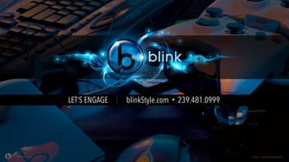 LET’S ENGAGE | blinkStyle.com • 239.481.0999
© blink ™ ALL RIGHTS RESERVEDblinkStyle.com
 