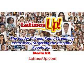 LatinosUp.com
Media Kit
The leader TV and Radio Streaming
exclusively targeting the Hispanic
Population
 