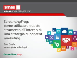 ScreamingFrog:
come utilizzare questo
strumento all’interno di
una strategia di content
marketing
Sara Borghi
sara@bytekmarketing.it
 