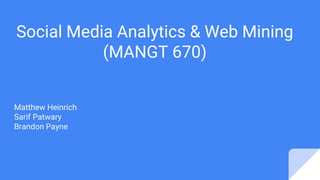 Social Media Analytics & Web Mining
(MANGT 670)
Matthew Heinrich
Sarif Patwary
Brandon Payne
 