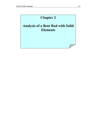 CATIA V5 FEA Tutorials 2-1
Chapter 2
Analysis of a Bent Rod with Solid
Elements
 