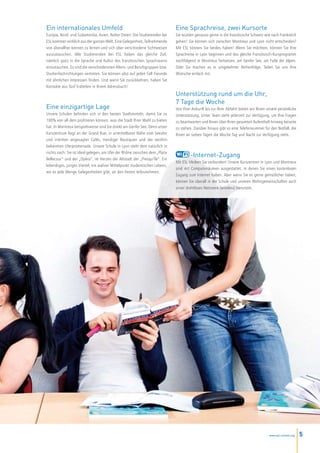 Ein internationales Umfeld                                                  Eine Sprachreise, zwei Kursorte
Europa, Nord- und Südamerika, Asien, Naher Osten: Die Studierenden bei      Sie würden genauso gerne in die französische Schweiz wie nach Frankreich
ESL kommen wirklich aus der ganzen Welt. Eine Gelegenheit, Teilnehmende     gehen? Sie können sich zwischen Montreux und Lyon nicht entscheiden?
von überallher kennen zu lernen und sich über verschiedene Sichtweisen      Mit ESL können Sie beides haben! Wenn Sie möchten, können Sie Ihre
auszutauschen. Alle Studierenden bei ESL haben das gleiche Ziel,            Sprachreise in Lyon beginnen und das gleiche Französisch-Kursprogramm
nämlich ganz in die Sprache und Kultur des französischen Sprachraums        nachfolgend in Montreux fortsetzen, am Genfer See, am Fuße der Alpen.
einzutauchen. Es sind die verschiedensten Alters- und Berufsgruppen bzw.    Oder Sie machen es in umgekehrter Reihenfolge. Teilen Sie uns Ihre
Studienfachrichtungen vertreten. Sie können also auf jeden Fall Freunde     Wünsche einfach mit.
mit ähnlichen Interessen finden. Und wenn Sie zurückkehren, haben Sie
Kontakte aus fünf Erdteilen in Ihrem Adressbuch!
                                                                            Unterstützung rund um die Uhr,
                                                                            7 Tage die Woche
Eine einzigartige Lage                                                      Von Ihrer Ankunft bis zur Ihrer Abfahrt bieten wir Ihnen unsere persönliche
Unsere Schulen befinden sich in den besten Stadtvierteln, damit Sie zu      Unterstützung. Unser Team steht jederzeit zur Verfügung, um Ihre Fragen
100% von all dem profitieren können, was die Stadt Ihrer Wahl zu bieten     zu beantworten und Ihnen über Ihren gesamten Aufenthalt hinweg beiseite
hat. In Montreux beispielsweise sind Sie direkt am Genfer See. Denn unser   zu stehen. Darüber hinaus gibt es eine Telefonnummer für den Notfall, die
Kurszentrum liegt an der Grand Rue, in unmittelbarer Nähe vom Seeufer       Ihnen an sieben Tagen die Woche Tag und Nacht zur Verfügung steht.
und inmitten angesagter Cafés, trendiger Boutiquen und der weithin
bekannten Uferpromenade. Unsere Schule in Lyon steht dem natürlich in
nichts nach: Sie ist ideal gelegen, am Ufer der Rhône zwischen dem „Place
                                                                                     -Internet-Zugang
Bellecour “ und der „Opéra“, im Herzen der Altstadt der „Presqu’île“. Ein
                                                                            Mit ESL bleiben Sie verbunden! Unsere Kurszentren in Lyon und Montreux
lebendiges, junges Viertel, ein wahrer Mittelpunkt studentischen Lebens,
                                                                            sind mit Computerräumen ausgestattet, in denen Sie einen kostenlosen
wo es jede Menge Gelegenheiten gibt, an den Festen teilzunehmen.
                                                                            Zugang zum Internet haben. Aber wenn Sie es gerne gemütlicher haben,
                                                                            können Sie überall in der Schule und unseren Wohngemeinschaften auch
                                                                            unser drahtloses Netzwerk (wireless) benutzen.




                                                                                                                                      www.esl-schools.org   5
 