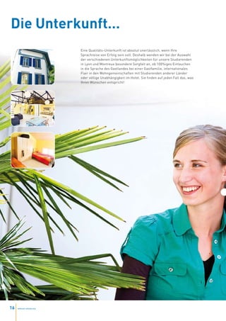 Die Unterkunft…
                           Eine Qualitäts-Unterkunft ist absolut unerlässlich, wenn Ihre
                           Sprachreise von Erfolg sein soll. Deshalb wenden wir bei der Auswahl
                           der verschiedenen Unterkunftsmöglichkeiten für unsere Studierenden
                           in Lyon und Montreux besondere Sorgfalt an, ob 100%iges Eintauchen
                           in die Sprache des Gastlandes bei einer Gastfamilie, internationales
                           Flair in den Wohngemeinschaften mit Studierenden anderer Länder
                           oder völlige Unabhängigkeit im Hotel. Sie finden auf jeden Fall das, was
                           Ihren Wünschen entspricht!




16   www.esl-schools.org
 