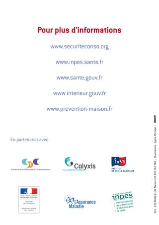 Réf.:231-34612-B-RCNanterreB330742784-Illustrations:SylvieMichelet-
Pour plus d'informations
www.securiteconso.org
www.inpes.sante.fr
www.sante.gouv.fr
www.interieur.gouv.fr
www.prevention-maison.fr
En partenariat avec :
MINISTÈRE CHARGÉ
DE LA SANTÉ
MINISTÈRE
DE L’INTÉRIEUR
 