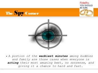The Spy Corner
● A portion of the wackiest minutes among buddies
and family are those cases when everyone is
acting their most amusing best, no nonsense, and
giving it a chance to hard and fast.
 