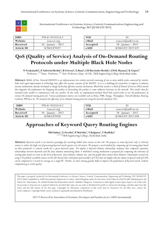 International Conference on Systems, Science, Control, Communication, Engineering and Technology 14
International Conference on Systems, Science, Control, Communication, Engineering and
Technology 2017 [ICSSCCET 2017]
ISBN 978-81-933235-0-2 VOL 01
Website icssccet.org eMail icssccet@asdf.res.in
Received 10 – January – 2017 Accepted 28 - January – 2017
Article ID ICSSCCET027 eAID ICSSCCET.2017.027
QoS (Quality of Service) Analysis of On-Demand Routing
Protocols under Multiple Black Hole Nodes
N Venkatadri1
, P Ashwini Reddy2
, B Triveni3
, G Rani4
, CH Ravinder Reddy5
, CH K Manasa6
, K Tejasvi7
1
Professor, 2,3,5
Assoc. Professor, 4,6,7
Asst. Professor, Dept. of CSE, TKR Engineering College Hyderabad, India
Abstract: Mobile Ad hoc Network (MANET) is an infrastructure less wireless network consisting of one or more mobile nodes connected by wireless
links with rapid improvement in technology may affect the security concerns of the MANET. So it is a challenge for researchers to improve or enhance
security mechanisms already developed or design & develop efficient security mechanism. Black hole attack is a kind of Denial of Service (DoS) attack
that degrades the performance by dropping the packets or forwarding the packets to some unknown locations in the network. This results that for
intended nodes unable to communicate with one another. In this work, we implemented multiple black hole attack nodes to test the performance of
various On-demand routing protocols. Various performance metrics are available such as Delay, PDR, Energy, Throughput, Network lifetime, Routing
overhead, PDF & so on. We analysed the efficiency of on-demand routing protocols using the network simulator NS2.
ISBN 978-81-933235-0-2 VOL 01
Website icssccet.org eMail icssccet@asdf.res.in
Received 10 – January – 2017 Accepted 28 - January – 2017
Article ID ICSSCCET028 eAID ICSSCCET.2017.028
Approaches of Keyword Query Routing Engines
MD Salma1
, G Swetha2
, P Shirisha3
, T Kalpana4
, V Radhika5
1,2,3,4,5
TKR Engineering College, Hyderabad, India
Abstract: Keyword search is an intuitive paradigm for searching linked data sources on the web. We propose to route keywords only to relevant
sources to reduce the high cost of processing keyword search queries over all sources. We propose a novel method for computing top-k routing plans based
on their potentials to contain results for a given keyword query. We employ a keyword-element relationship summary that compactly represents
relationships between keywords and the data elements mentioning them. A multilevel scoring mechanism is proposed for computing the relevance of
routing plans based on scores at the level of keywords, data elements, element sets, and sub graphs that connect these elements. Experiments carried out
using 150 publicly available sources on the web showed that valid plans (precision@1 of 0.92) that are highly relevant (mean reciprocal rank of 0.89)
can be computed in 1 second on average on a single PC. Further, we show routing greatly helps to improve the performance of keyword search, without
compromising its result quality.
This paper is prepared exclusively for International Conference on Systems, Science, Control, Communication, Engineering and Technology 2017 [ICSSCCET
2017] which is published by ASDF International, Registered in London, United Kingdom under the directions of the Editor-in-Chief Dr JBV Subrahmanyam and
Editors Dr. Daniel James, Dr. Kokula Krishna Hari Kunasekaran and Dr. Saikishore Elangovan. Permission to make digital or hard copies of part or all of this work
for personal or classroom use is granted without fee provided that copies are not made or distributed for profit or commercial advantage, and that copies bear this
notice and the full citation on the first page. Copyrights for third-party components of this work must be honoured. For all other uses, contact the
owner/author(s). Copyright Holder can be reached at copy@asdf.international for distribution.
2017 © Reserved by Association of Scientists, Developers and Faculties [www.ASDF.international]
 