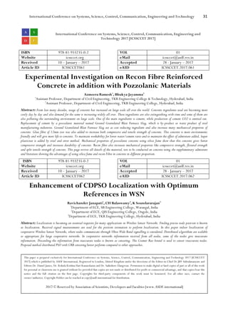 International Conference on Systems, Science, Control, Communication, Engineering and Technology 31
International Conference on Systems, Science, Control, Communication, Engineering and
Technology 2017 [ICSSCCET 2017]
ISBN 978-81-933235-0-2 VOL 01
Website icssccet.org eMail icssccet@asdf.res.in
Received 10 – January – 2017 Accepted 28 - January – 2017
Article ID ICSSCCET061 eAID ICSSCCET.2017.061
Experimental Investigation on Recon Fibre Reinforced
Concrete in addition with Pozzolanic Materials
Azmeera Ramesh1
, Bhukya Jayamma2
1
Assistant Professor, Department of Civil Engineering, TKR Engineering College & Technology, Hyderabad, India
2
Assistant Professor, Department of Civil Engineering, TKR Engineering College, Hyderabad, India
Abstract: From last many decades, usage of concrete has increased on large scale all over the world. Concrete ingredients used are becoming more
costly day by day and also demand for the same is increasing widely all over. These ingredients are also extinguishing with time and some of them are
also polluting the surrounding environment on large scale. One of the main ingredients is cement, while production of cement CO2 is emitted out.
Replacement of cement by a pozzalanic material named Ground Granulated Blast Furnace Slag, which is by-product or waste product of steel
manufacturing industries. Ground Granulated Blast Furnace Slag act as cost reducing ingredient and also increase many mechanical properties of
concrete. Glass fibre of 12mm size was also added to increase both compressive and tensile strength of concrete. This concrete is more environments
friendly and will give more life to concrete. To maintain workability for lower water/cement ratio and to maintain the effect of admixture added, Super
plasticiser is added by trial and error method. Mechanical properties of pozzalanic concrete using silica fume show that this concrete gives better
compressive strength and increases durability of concrete. Recon fibre also increases mechanical properties like compressive strength, flexural strength
and split tensile strength of concrete. This page revives all details of the material, test to be conducted on concrete using the supplementary admixture
and literature showing the advantages of using silica fume and recon Fibre in concrete in different proportion.
ISBN 978-81-933235-0-2 VOL 01
Website icssccet.org eMail icssccet@asdf.res.in
Received 10 – January – 2017 Accepted 28 - January – 2017
Article ID ICSSCCET062 eAID ICSSCCET.2017.062
Enhancement of CDPSO Localization with Optimum
References in WSN
Ravichander Janapati1
, CH Balaswamy2
, K Soundararajan3
1
Department of ECE, SR Engineering College, Warangal, India
2
Department of ECE, QIS Engineering College, Ongole, India
3
Department of ECE, TKR Engineering College, Hyderabad, India
Abstract: Localization is becoming an essential requisite for many applications in Wireless Sensor Networks. Finding precise node position is known
as localization. Received signal measurements are used for the position estimation to perform localization. In this paper indoor localization of
cooperative Wireless Sensor Networks, where nodes communicate through Ultra Wide Band signalling is considered. Distributed algorithms are scalable
so appropriate for large cooperative networks. In cooperative networks information received from all nodes, some of the nodes give inaccurate
information. Discarding the information from inaccurate nodes is known as censoring. The Cramer Rao bound is used to censor inaccurate nodes.
Proposed method distributed PSO with CRB censoring better performs compared to other approaches.
This paper is prepared exclusively for International Conference on Systems, Science, Control, Communication, Engineering and Technology 2017 [ICSSCCET
2017] which is published by ASDF International, Registered in London, United Kingdom under the directions of the Editor-in-Chief Dr JBV Subrahmanyam and
Editors Dr. Daniel James, Dr. Kokula Krishna Hari Kunasekaran and Dr. Saikishore Elangovan. Permission to make digital or hard copies of part or all of this work
for personal or classroom use is granted without fee provided that copies are not made or distributed for profit or commercial advantage, and that copies bear this
notice and the full citation on the first page. Copyrights for third-party components of this work must be honoured. For all other uses, contact the
owner/author(s). Copyright Holder can be reached at copy@asdf.international for distribution.
2017 © Reserved by Association of Scientists, Developers and Faculties [www.ASDF.international]
 