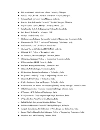 • Rini Akmeliawati, International Islamic University, Malaysia
• Roesnita Ismail, USIM: Universiti Sains Islam Malaysia, Malaysia
• Rohaizah Saad, Universiti Utara Malaysia, Malaysia
• Roselina Binti Sallehuddin, Universiti Teknologi Malaysia, Malaysia
• Royson Donate Dsouza, Manipal University, Dubai, UAE
• Ruba Soundar K, P. S. R. Engineering College, Sivakasi, India
• Rula Sharqi, Heriot-Watt University, UAE
• S Balaji, Jain University, India
• S Balamurugan, Kalaignar Karunanidhi Institute of Technology, Coimbatore, India
• S Jaganathan, Dr. N. G. P. Institute of Technology, Coimbatore, India
• S Jayalakshmi, Anna University, Chennai, India
• S Jebaraj, Universiti Teknologi PETRONAS, Malaysia
• S Karthik, SNS College of Technology, India
• S Karthikeyan, Ministry of Higher Education, Oman
• S Natarajan, Karpagam College of Engineering, Coimbatore, India
• S Nithyanandam, PRIST University, India
• S Poorani, Karpagam University, Coimbatore, India
• S Prakash, Nehru Colleges, Coimbatore, India
• S R Kumbhar, Rajarambapu Institute of Technology, India
• S Rajkumar, University College of Engineering Ariyalur, India
• S Ramesh, KCG College of Technology, India
• S Selvi, Institute of Road and Transport Technology, India
• S Senthilkumar, Sri Shakthi Institute of Engineering and Technology, Coimbatore, India
• S Shahil Kirupavathy, Velammal Engineering College, Chennai, India
• S Thangavel, KSR College of Technology, India
• S Vengataasalam, Kongu Engineering College, Perundurai, India
• S Vijayalakshmi, Anna University, Chennai, India
• Sadhik Basha J, International Maritime College, Oman
• Sallehuddin Muhamad, Universiti Teknologi Malaysia, Malaysia
• Sampath Kumar Jinka, Srishti Institute of Arts, Design and Technology, India
• Samuel Charles, Dhanalakshmi Srinivasan College of Engineering, Coimbatore, India
• Sangeetha R G, VIT University, Chennai, India
 