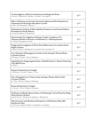 An Investigation of Bio Gas Production by Using Food Waste
by Akash K P, Alakeshwaran K, Anilkumar S, Aravindhan V, Arivazhagan M
pp23
Effect of Thiourea on Growth, Structural, Optical and Nlo Properties of
Ammonium Di Hydrogen Phosphate Crystals
by B Ravi, B Neelakantaprasad, G Rajarajan
pp24
Chemometric Analysis of Water Quality Parameter in and Around Sipcot
Perundurai of Erode District
by Ganesh K, Karthikeyan M, Manikandan K
pp24
Spectroscopic Investigation of Charge Transfer Complexes of 4-
Aminoacetanilide with Series of Substituted 1, 4-Benzoquinones
by C Balraja, R Karpagarajan, K Ganesh
pp25
Design and Investigation of Waste Heat Utilizer from Two Stroke Petrol
Engine Exhaust
by Dinesh R, Divakar K, Gopalakrishnan K, Gowrishankar N R, Gowrishankar T M
pp25
Free Vibration of Homogeneous Transversely Isotropic Thermo Elastic
Cylindrical Panel
by M Suganya, S Kousalya, V Thivya, J Padmapariya
pp26
Spatial Data for Image Segmentation a Modified Fuzzy C-Means Clustering
with MRI Picture
by R Mohan
pp26
Roman k-Domination in Graphs
by J Padmapriya, S Kousalya, M Suganya, V Thivya
pp27
Wave Propagation in A Transversely Isotropic Thermo Elastic Solid
Circular Cylinder
by V Thivya, S Kousalya, M Suganya, J Padmapariya
pp27
Roman Domination in Graphs
by S Kousalya, V Thivya, M Suganya, J Padmapariya
pp28
Prediction of Modal Characteristics of Orthotropic Curved Panel by Using
Finite Element Method
by Karthi M, Kavin L, Manikandan K, Manojkumar S, Mohankumar D
pp28
Microstructure and Mechanical Properties of Aluminium Alloy 6061
Reinforced Glass
by E Poovarasan, M Ramesh, S Ranjith, G Santhoshkumar, S Sarathkumar
pp29
 