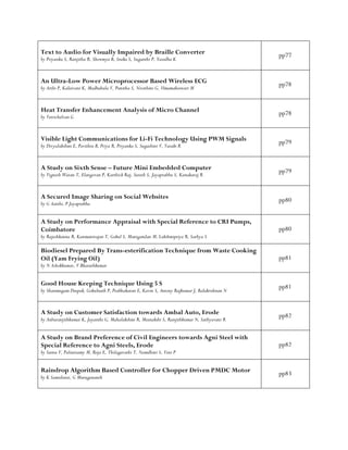 Text to Audio for Visually Impaired by Braille Converter
by Priyanka S, Ranjitha R, Showmya B, Sneka S, Suganthi P, Yasodha K
pp77
An Ultra-Low Power Microprocessor Based Wireless ECG
by Arthi P, Kalaivani K, Madhubala V, Punitha S, Nivethini G, Umamaheswari M
pp78
Heat Transfer Enhancement Analysis of Micro Channel
by Vetrichelvan G
pp78
Visible Light Communications for Li-Fi Technology Using PWM Signals
by Divyalakshmi E, Pavithra B, Priya R, Priyanka S, Sugashini V, Vasuki R
pp79
A Study on Sixth Sense – Future Mini Embedded Computer
by Vignesh Waran T, Elangovan P, Karthick Raj, Suresh S, Jayaprabhu S, Kanakaraj R
pp79
A Secured Image Sharing on Social Websites
by G Aarthi, P Jayaprabha
pp80
A Study on Performance Appraisal with Special Reference to CRI Pumps,
Coimbatore
by Rajeshkanna R, Kanmanirajan T, Gokul S, Manigandan M, Lakshmipriya R, Sathya S
pp80
Biodiesel Prepared By Trans-esterification Technique from Waste Cooking
Oil (Yam Frying Oil)
by N Ashokkumar, V Bharathkumar
pp81
Good House Keeping Technique Using 5 S
by Shanmugam Deepak, Gokulnath P, Prabhakaran E, Kavin S, Antony Rajkumar J, Balakrishnan N
pp81
A Study on Customer Satisfaction towards Ambal Auto, Erode
by Anburanjithkumar K, Jayanthi G, Mahalakshmi R, Meenakshi S, Ranjithkumar N, Sathyavani R
pp82
A Study on Brand Preference of Civil Engineers towards Agni Steel with
Special Reference to Agni Steels, Erode
by Seenu V, Palanisamy M, Roja E, Thilagavathi T, Namdhini S, Veni P
pp82
Raindrop Algorithm Based Controller for Chopper Driven PMDC Motor
by K Samidurai, G Murugananth
pp83
 