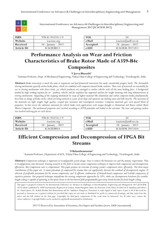 International Conference on Advances & Challenges in Interdisciplinary Engineering and Management 7
International Conference on Advances & Challenges in Interdisciplinary Engineering and
Management 2017 [ICACIEM 2017]
ISBN 978-81-933235-1-9 VOL 01
Website icaciem.org eMail icaciem@asdf.res.in
Received 10 – January – 2017 Accepted 28 - January – 2017
Article ID ICACIEM013 eAID ICACIEM.2017.013
Performance Analysis on Wear and Friction
Characteristics of Brake Rotor Made of A359-B4c
Composites
V Jeeva Bharathi1
1
Assistant Professor, Dept. of Mechanical Engineering, Vidyaa Vikas College of Engineering and Technology, Tiruchengode, India
Abstract: Brake innovation is much the same as suspension and fuel framework innovation has made considerable progress lately. The Automobile
slowing mechanisms typically utilize brake plates, which are combined with composite natural brake cushions. These sorts of materials are reasonable for
use in slowing mechanisms with direct loads, yet vehicle producers are arranged to outline vehicles with all the more braking force. A background
marked by high working expenses for on - parkway vehicles and for airplanes has supported outlines for weight lessening with long administration of
slowing mechanisms. Upgrading of the stopping mechanism by swap of lighter material like aluminium and carbon composite brakes fundamentally
have been in charge of brake circles, which are being utilized as a part of air ships and equation one dashing autos and bike bicycles .The necessities of
the materials are light weight, high quality, scraped spot resistance and consumption resistance. Composite materials give such special blend of
properties. In this review the substitute materials for vehicle brake circle applications with unique thought to Aluminium and Boron carbide Metal
Matrix Composites .The mechanical properties were resolved according to ASTM principles and looked at the outcomes. The wear and grating conduct
was resolved utilizing pin on circle device.
ISBN 978-81-933235-1-9 VOL 01
Website icaciem.org eMail icaciem@asdf.res.in
Received 10 – January – 2017 Accepted 28 - January – 2017
Article ID ICACIEM014 eAID ICACIEM.2017.014
Efficient Compression and Decompression of FPGA Bit
Streams
N Balasubramanian1
1
Assistant Professor, Department of ECE, Vidyaa Vikas College of Engineering and Technology, Tiruchengode, India
Abstract: Compression technique is important in reconfigurable system design. Since it reduces the bitstream size and the memory requirement. Thus
it reconfiguration time decreased. Existing research in this field as decode-aware compression technique to improve both compression and decompression
efficiencies. But Compression ratio is compromised. This paper propose an overcome of exiting system’s compression ratio, efficiently. The three major
contributions of this paper are: 1) smart placement of compressed bit streams that can significantly decrease the overhead of decompression engine; 2)
selection of profitable parameters for bit stream compression; and 3) efficient combination of bitmask-based compression and Golomb compression of
repetitive patterns. Our proposed technique outperforms the existing compression approaches by 10%, while our decompression hardware for variable-
length coding is capable of operating at the speed closest to the best known field-programmable gate array-based decoder for fixed-length coding.
This paper is prepared exclusively for International Conference on Advances & Challenges in Interdisciplinary Engineering and Management 2017 [ICACIEM
2017] which is published by ASDF International, Registered in London, United Kingdom under the directions of the Editor-in-Chief Dr K Samidurai and Editors
Dr. Daniel James, Dr. Kokula Krishna Hari Kunasekaran and Dr. Saikishore Elangovan. Permission to make digital or hard copies of part or all of this work for
personal or classroom use is granted without fee provided that copies are not made or distributed for profit or commercial advantage, and that copies bear this
notice and the full citation on the first page. Copyrights for third-party components of this work must be honoured. For all other uses, contact the
owner/author(s). Copyright Holder can be reached at copy@asdf.international for distribution.
2017 © Reserved by Association of Scientists, Developers and Faculties [www.ASDF.international]
 