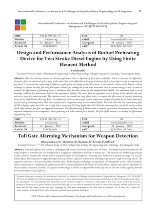 International Conference on Advances & Challenges in Interdisciplinary Engineering and Management 12
International Conference on Advances & Challenges in Interdisciplinary Engineering and
Management 2017 [ICACIEM 2017]
ISBN 978-81-933235-1-9 VOL 01
Website icaciem.org eMail icaciem@asdf.res.in
Received 10 – January – 2017 Accepted 28 - January – 2017
Article ID ICACIEM023 eAID ICACIEM.2017.023
Design and Performance Analysis of Biofuel Preheating
Device for Two Stroke Diesel Engine by Using Finite
Element Method
S Balamurali1
1
Associate Professor, Dept. of Mechanical Engineering, Vidyaa Vikas College of Engineering and Technology, Tiruchengode, India
Abstract: With the alarming increase in vehicular population, there is depletion of fossil fuel availability. Hence to overcome the difficulties,
alternative fuels are tested and used in parts of the world. One of the difficulties with usage of alternate fuels is their high viscosity in comparison to
fossil fuels. To overcome this, preheating of biofuel is a good option as it makes the fuel less viscous. In our research, we have used a helical coil heat
exchanger to preheat the inlet fuel using the engine’s exhaust gas, making the system more sustainable since no external energy is used. In order to
evaluate the effectiveness of preheating device a simulation study has been carried for the methanol based biofuels. For simulation work, a set of
boundary conditions has been arrived based on the experimental analysis. The results from the experiment such as velocity of air and fuel inlet were
utilized as input for simulation work. The simulation study was carried out using fluent solver, to compare the effectiveness of proposed preheating
device for the biofuel blends (B20 and B30). The simulations results are obtained for various temperature and pressure profiles for air outlet, fuel outlet
& outer wall of preheating device. These were analysed and a comparative study between ethanol blends. The result shows that the temperature profile
of E30 is slightly higher than E20, this is solely due to viscosity of E20 being higher than E30. With the preheating device the fuel’s viscosity reduces
which helps in better fuel flow and improved atomization. Also the preheating of ethanol leads to improve vaporization characteristic and hence the
improved combustion can be accomplished. Hence preheating is a viable solution for in biofuels. The focus of the research is to validate the effectiveness
of preheating device.
ISBN 978-81-933235-1-9 VOL 01
Website icaciem.org eMail icaciem@asdf.res.in
Received 10 – January – 2017 Accepted 28 - January – 2017
Article ID ICACIEM024 eAID ICACIEM.2017.024
Toll Gate Alarming Mechanism for Weapon Detection
Bhuvaneshwari N1
, Hindhuja M2
, Kanmani N3
, Revathi P4
, Uthra B5
1
Assistant Professor, 2,3,4,5
UG Scholars, Dept. of ECE, Vidyaa Vikas College of Engineering and Technology, Tiruchengode, India
Abstract: National highway road security is challenging with increase of terrorist attacks across the world. The shipment of payload materials and
illegal weapons in containers and even transport cars is a significant component to deliberate in modern days. This paper focused on three stage toll gate
security system to automate the security level at targeted toll gates on road highways. Detecting sensor mechanism is proposed at stage 1 to scan the
hidden objects. Detecting sensor is applied to improve the scan process. Capacitive stretch sensor technology is proposed to weigh the moving vehicle. The
capacitive sensitivity is increased with three electrode layers. Radio frequency technology is proposed for toll management system. Global System for
mobile communication is implanted for communicate with toll amount information, Overload state of the vehicle, weapons and explosive information to
the pre-defined destination locations. The proposed methodology is reliable to safeguard the human life and to alert the security agencies from the
terrorist movements in road highways.
This paper is prepared exclusively for International Conference on Advances & Challenges in Interdisciplinary Engineering and Management 2017 [ICACIEM
2017] which is published by ASDF International, Registered in London, United Kingdom under the directions of the Editor-in-Chief Dr K Samidurai and Editors
Dr. Daniel James, Dr. Kokula Krishna Hari Kunasekaran and Dr. Saikishore Elangovan. Permission to make digital or hard copies of part or all of this work for
personal or classroom use is granted without fee provided that copies are not made or distributed for profit or commercial advantage, and that copies bear this
notice and the full citation on the first page. Copyrights for third-party components of this work must be honoured. For all other uses, contact the
owner/author(s). Copyright Holder can be reached at copy@asdf.international for distribution.
2017 © Reserved by Association of Scientists, Developers and Faculties [www.ASDF.international]
 