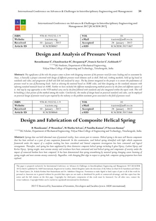International Conference on Advances & Challenges in Interdisciplinary Engineering and Management 34
International Conference on Advances & Challenges in Interdisciplinary Engineering and
Management 2017 [ICACIEM 2017]
ISBN 978-81-933235-1-9 VOL 01
Website icaciem.org eMail icaciem@asdf.res.in
Received 10 – January – 2017 Accepted 28 - January – 2017
Article ID ICACIEM067 eAID ICACIEM.2017.067
Design and Analysis of Pressure Vessel
Baranikumar E1
, Chandrasekar R2
, Deepanraj P3
, Francis Xavier L4
, Gobinath V5
1,2,3,4,5
UG Students, Department of Mechanical Engineering,
Vidyaa Vikas College of Engineering and Technology, Tiruchengode, India
Abstract: The significance of the title the project comes to front with designing structure of the pressure vessel for static loading and its assessment by
Ansys, is basically a project concerned with design of different pressure vessel elements such as shell, Dish end, working manhole, hold up leg based on
standards and codes; and progression of shell and dish end analysed by ansys. The key feature integrated in the project is to ensure the performance of
pressure vessel in case of fluctuating loads. Such as selecting the material based on ASME codes, and then designing on the standards measures with
referring standard manuals based on ASME. Further we have included the different manufacturing methods practice by the firm and different aspects of
it. And step by step approaches to the NTD method carry out by the firm followed with standards and also integrated within the report work. This will
be building a clear picture of this method among the reader. Conclusively, this modus of design based on practical standard and codes, can be employed
on practical design of pressure vessel as per required by the industry or the problem statement given associated to the field of pressure vessel.
ISBN 978-81-933235-1-9 VOL 01
Website icaciem.org eMail icaciem@asdf.res.in
Received 10 – January – 2017 Accepted 28 - January – 2017
Article ID ICACIEM068 eAID ICACIEM.2017.068
Design and Fabrication of Composite Helical Spring
R Manikuamr1
, P Mounikar2
, M Muthu Selvan3
, P Nandha Kumar4
, P Naveen Kumar5
1,2,3,4,5
UG Scholar, Department of Mechanical Engineering, Vidyaa Vikas College of Engineering and Technology, Tiruchengode, India
Abstract: Springs that can hold abnormal state of potential vitality, have certain part in ventures. Helical spring is the most well-known component
that has been utilized as a part of auto suspension framework. In this examination, steel helical spring identified with light vehicle suspension
framework under the impact of a uniform stacking has been considered and limited component investigation has been contrasted and logical
arrangement. Thereafter, steel spring has been supplanted by three distinctive composite helical springs including E-glass/Epoxy, Carbon/Epoxy and
Kevlar/Epoxy. Spring weight, most extreme anxiety and avoidance have been contrasted and steel helical spring and components of security under the
impact of connected burdens have been computed. It has been demonstrated that spring streamlining by material spring changing causes lessening of
spring weight and most extreme anxiety extensively. Regardless, with changing fiber edge in respect to spring hub, composite spring properties have been
explored.
This paper is prepared exclusively for International Conference on Advances & Challenges in Interdisciplinary Engineering and Management 2017 [ICACIEM
2017] which is published by ASDF International, Registered in London, United Kingdom under the directions of the Editor-in-Chief Dr K Samidurai and Editors
Dr. Daniel James, Dr. Kokula Krishna Hari Kunasekaran and Dr. Saikishore Elangovan. Permission to make digital or hard copies of part or all of this work for
personal or classroom use is granted without fee provided that copies are not made or distributed for profit or commercial advantage, and that copies bear this
notice and the full citation on the first page. Copyrights for third-party components of this work must be honoured. For all other uses, contact the
owner/author(s). Copyright Holder can be reached at copy@asdf.international for distribution.
2017 © Reserved by Association of Scientists, Developers and Faculties [www.ASDF.international]
 