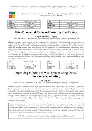 International Conference on Advances & Challenges in Interdisciplinary Engineering and Management 40
`
International Conference on Advances & Challenges in Interdisciplinary Engineering and
Management 2017 [ICACIEM 2017]
ISBN 978-81-933235-1-9 VOL 01
Website icaciem.org eMail icaciem@asdf.res.in
Received 10 – January – 2017 Accepted 28 - January – 2017
Article ID ICACIEM079 eAID ICACIEM.2017.079
Grid-Connected PV-Wind Power System Design
K Yogesh1
, S Santhosh2
, T Nagaraj3
1,2,3
Final Year Students, Department of EEE, Vidyaa Vikas College of Engineering and Technology, Tiruchengode, India
Abstract: In this paper, a control strategy for power flow management of a grid-connected hybrid photovoltaic (PV)–wind battery-based system with
an efficient multi-input transformer coupled bidirectional dc–dc converter is presented. The proposed system aims to satisfy the load demand, manage
the power flow from different sources, inject the surplus power into the grid, and charge the battery from the grid as and when required. A transformer-
coupled boost half-bridge converter is used to harness power from wind, while a bidirectional buck– boost converter is used to harness power from PV
along with battery charging/discharging control. A single-phase full-bridge bidirectional converter is used for feeding ac loads and interaction with the
grid. The proposed converter architecture has reduced number of power conversion stages with less component count and reduced losses compared with
existing grid-connected hybrid systems. This improves the efficiency and the reliability of the system. Simulation results obtained using
MATLAB/Simulink show the performance of the proposed control strategy for power flow management under various modes of operation. The
effectiveness of the topology of the proposed control strategy are validated through detailed experimental studies to demonstrate the capability of the
system operation in different modes.
ISBN 978-81-933235-1-9 VOL 01
Website icaciem.org eMail icaciem@asdf.res.in
Received 10 – January – 2017 Accepted 28 - January – 2017
Article ID ICACIEM080 eAID ICACIEM.2017.080
Improving Lifetime of WSN System using Virtual
Backbone Scheduling
B Balaji Prabhu1
1
Associate Professor, Department of MCA, Vidyaa Vikas College of Engineering and Technology, Tiruchengode, India
Abstract: A network of such nodes can coordinate among themselves for distributed sensing and processing of certain phenomena. In this project a
protocol to provide a stateless solution in sensor networks for lifetime maximization is proposed. The protocol proposes a unique way to maximize the
life time. Lifetime maximization is one key element in the design of sensor- network-based surveillance applications. A protocol for node sleep
scheduling that guarantees a bounded-delay sensing coverage while maximizing network lifetime is proposed. The detection of rare events, where the
network is normally silent, except when an event occurs is focused. Sleep scheduling ensures that coverage rotates such that each point in the
environment is sensed within some finite interval of time, called the detection delay. The framework is optimized for rare event detection delay
and lifetime without sacrificing coverage for each point. The goal of this system to develop a localized distributed protocol for solving the
aforementioned constrained optimization problem while ensuring upper bounds on the worst-case detection delay. The resulting surveillance delay given
constraints on energy consumption.
This paper is prepared exclusively for International Conference on Advances & Challenges in Interdisciplinary Engineering and Management 2017 [ICACIEM
2017] which is published by ASDF International, Registered in London, United Kingdom under the directions of the Editor-in-Chief Dr K Samidurai and Editors
Dr. Daniel James, Dr. Kokula Krishna Hari Kunasekaran and Dr. Saikishore Elangovan. Permission to make digital or hard copies of part or all of this work for
personal or classroom use is granted without fee provided that copies are not made or distributed for profit or commercial advantage, and that copies bear this
notice and the full citation on the first page. Copyrights for third-party components of this work must be honoured. For all other uses, contact the
owner/author(s). Copyright Holder can be reached at copy@asdf.international for distribution.
2017 © Reserved by Association of Scientists, Developers and Faculties [www.ASDF.international]
 