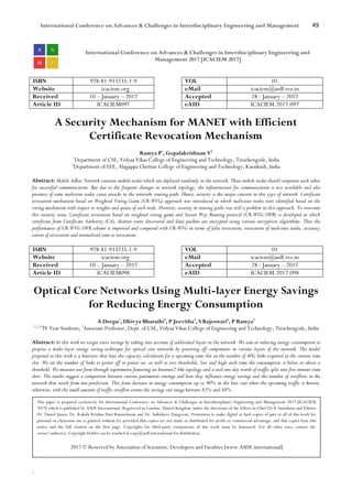 International Conference on Advances & Challenges in Interdisciplinary Engineering and Management 49
`
International Conference on Advances & Challenges in Interdisciplinary Engineering and
Management 2017 [ICACIEM 2017]
ISBN 978-81-933235-1-9 VOL 01
Website icaciem.org eMail icaciem@asdf.res.in
Received 10 – January – 2017 Accepted 28 - January – 2017
Article ID ICACIEM097 eAID ICACIEM.2017.097
A Security Mechanism for MANET with Efficient
Certificate Revocation Mechanism
Ramya P1
, Gopalakrishnan V2
1
Department of CSE, Vidyaa Vikas College of Engineering and Technology, Tiruchengode, India
2
Department of EEE, Alagappa Chettiar College of Engineering and Technology, Karaikudi, India
Abstract: Mobile Adhoc Network contains mobile nodes which are deployed randomly in the network. These mobile nodes should cooperate each other
for successful communication. But due to the frequent changes in network topology, the infrastructure for communication is not available and also
presence of some malicious nodes cause attacks in the networks routing path. Hence, security is the major concern in this type of network. Certificate
revocation mechanism based on Weighted Voting Game (CR-WVG) approach was introduced in which malicious nodes were identified based on the
voting mechanism with respect to weights and quota of each node. However, security in routing paths was still a problem in this approach. To overcome
this security issue, Certificate revocation based on weighted voting game and Secure Way Routing protocol (CR-WVG-SWR) is developed in which
certificate from Certificate Authority (CA), shortest route discovered and data packets are encrypted using various encryption algorithms. Thus the
performance of CR-WVG-SWR scheme is improved and compared with CR-WVG in terms of false revocation, revocation of malicious nodes, accuracy
ration of revocation and normalized time to revocation.
ISBN 978-81-933235-1-9 VOL 01
Website icaciem.org eMail icaciem@asdf.res.in
Received 10 – January – 2017 Accepted 28 - January – 2017
Article ID ICACIEM098 eAID ICACIEM.2017.098
Optical Core Networks Using Multi-layer Energy Savings
for Reducing Energy Consumption
A Deepa1
, Dhivya Bharathi2
, P Jeevitha3
, S Rajeswari4
, P Ramya5
1,2,3,4
IV Year Students, 5
Associate Professor, Dept. of CSE, Vidyaa Vikas College of Engineering and Technology, Tiruchengode, India
Abstract: In this work we target extra savings by taking into account of additional layers in the network. We aim at reducing energy consumption to
propose a multi-layer energy saving technique for optical core networks by powering off components in various layers of the network. The model
proposed in this work is a heuristic that base the capacity calculation for a upcoming time slot on the number of 40G links required in the current time
slot. We set the number of links to power off or power on, as well as two thresholds, low and high each time the consumption is below or above a
threshold. We measure our form through experiments featuring an Internet2-like topology and a real one-day worth of traffic split into five-minute time
slots. The results suggest a comparison between various parameters settings and how they influence energy savings and the number of overflows in the
network that result from mis-prediction. This form decrease in energy consumption up to 90% in the best case when the upcoming traffic is known;
otherwise, with the small amount of traffic overflow events the savings can range between 82% and 88%.
This paper is prepared exclusively for International Conference on Advances & Challenges in Interdisciplinary Engineering and Management 2017 [ICACIEM
2017] which is published by ASDF International, Registered in London, United Kingdom under the directions of the Editor-in-Chief Dr K Samidurai and Editors
Dr. Daniel James, Dr. Kokula Krishna Hari Kunasekaran and Dr. Saikishore Elangovan. Permission to make digital or hard copies of part or all of this work for
personal or classroom use is granted without fee provided that copies are not made or distributed for profit or commercial advantage, and that copies bear this
notice and the full citation on the first page. Copyrights for third-party components of this work must be honoured. For all other uses, contact the
owner/author(s). Copyright Holder can be reached at copy@asdf.international for distribution.
2017 © Reserved by Association of Scientists, Developers and Faculties [www.ASDF.international]
 