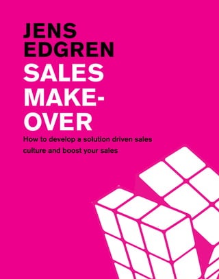1
JENS
EDGREN
SALES
MAKE-
OVERHow to develop a solution driven sales
culture and boost your sales
 