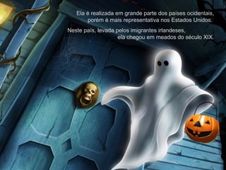 Ela é realizada em grande parte dos países ocidentais,
porém é mais representativa nos Estados Unidos.
Neste país, levada pelos imigrantes irlandeses,
ela chegou em meados do século XIX.
 