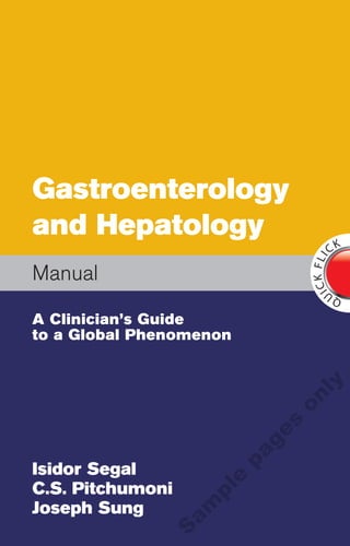 Gastroenterology
and Hepatology
                                     CK




                                ICK LI
                                   F
Manual
                                     QU

A Clinician’s Guide
to a Global Phenomenon
                                ly
                            on
                            s
                           ge
                       pa




Isidor Segal
                       e




C.S. Pitchumoni
                   pl
                  am




Joseph Sung
              S
 
