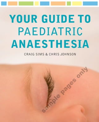 YOUR GUIDE TO
 PAEDIATRIC
ANAESTHESIA
  CRAIG SIMS & CHRIS JOHNSON




                               ly
                         on
                       s
                    ge
                 pa
               e
             pl
           m
        sa
 