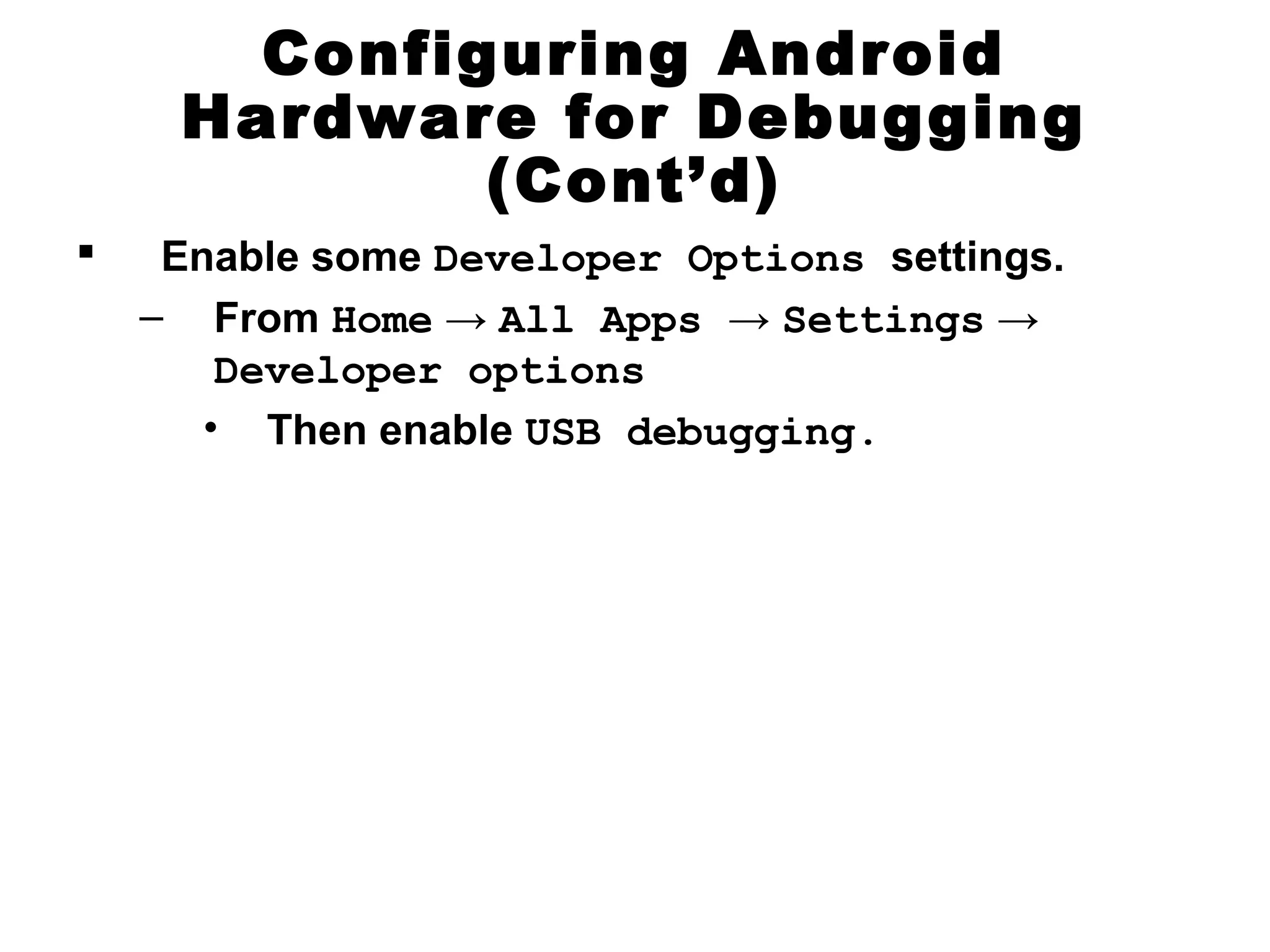 Configuring Android
Hardware for Debugging
(Cont’d)
 Enable some Developer Options settings.
– From Home → All Apps → Settings →
Developer options
• Then enable USB debugging.
 
