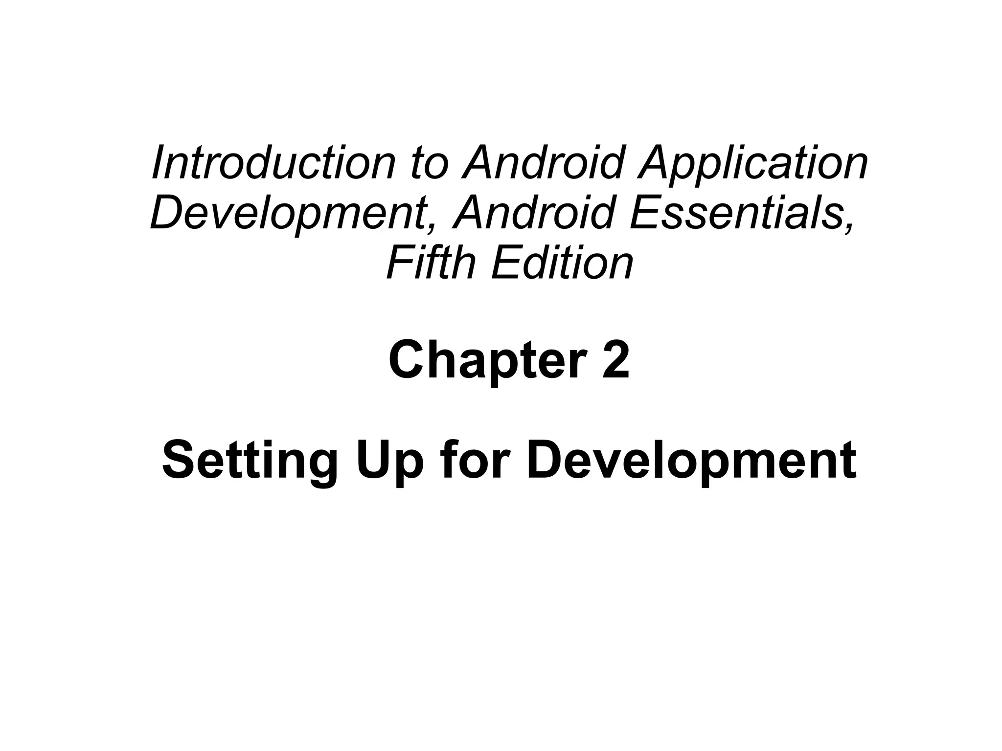 Introduction to Android Application
Development, Android Essentials,
Fifth Edition
Chapter 2
Setting Up for Development
 