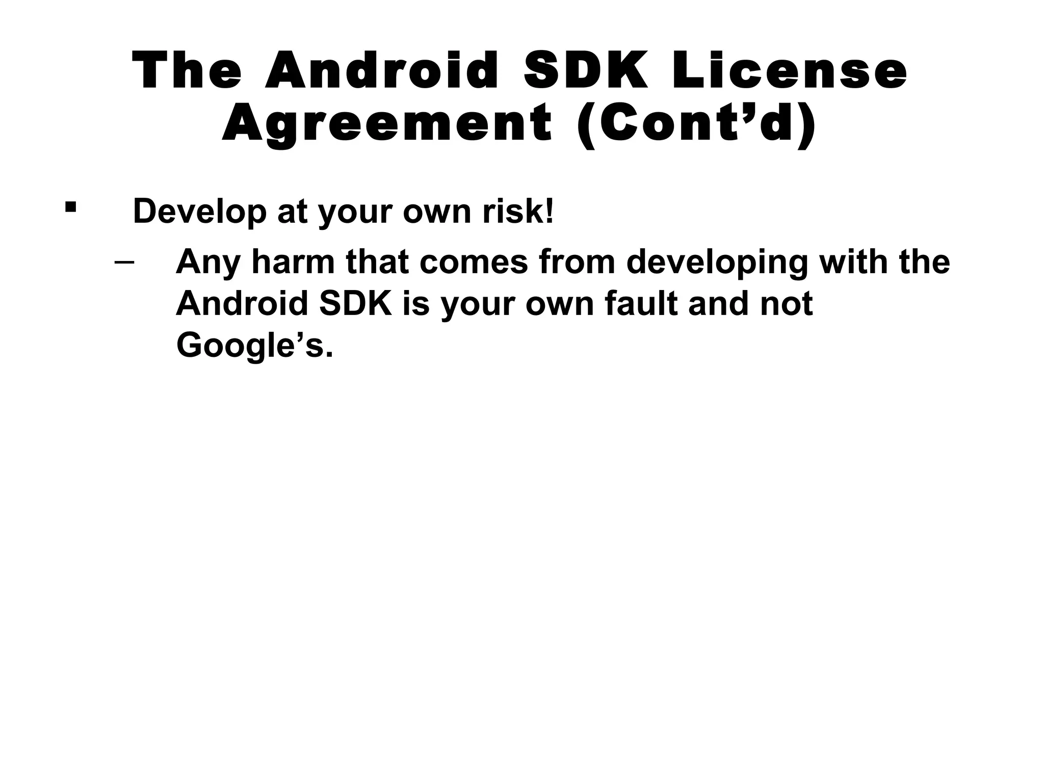 The Android SDK License
Agreement (Cont’d)
 Develop at your own risk!
– Any harm that comes from developing with the
Android SDK is your own fault and not
Google’s.
 