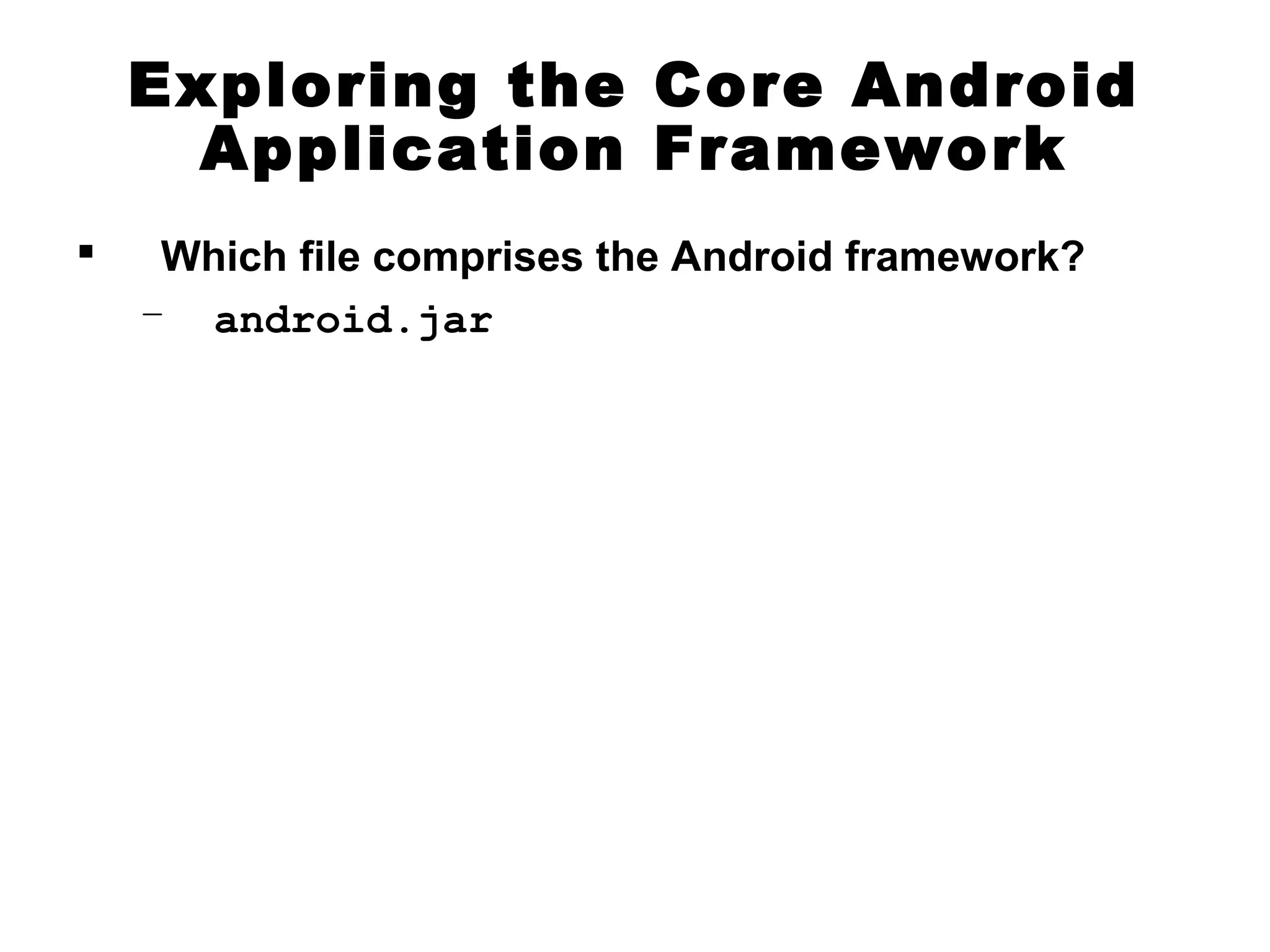 Exploring the Core Android
Application Framework
 Which file comprises the Android framework?
– android.jar
 