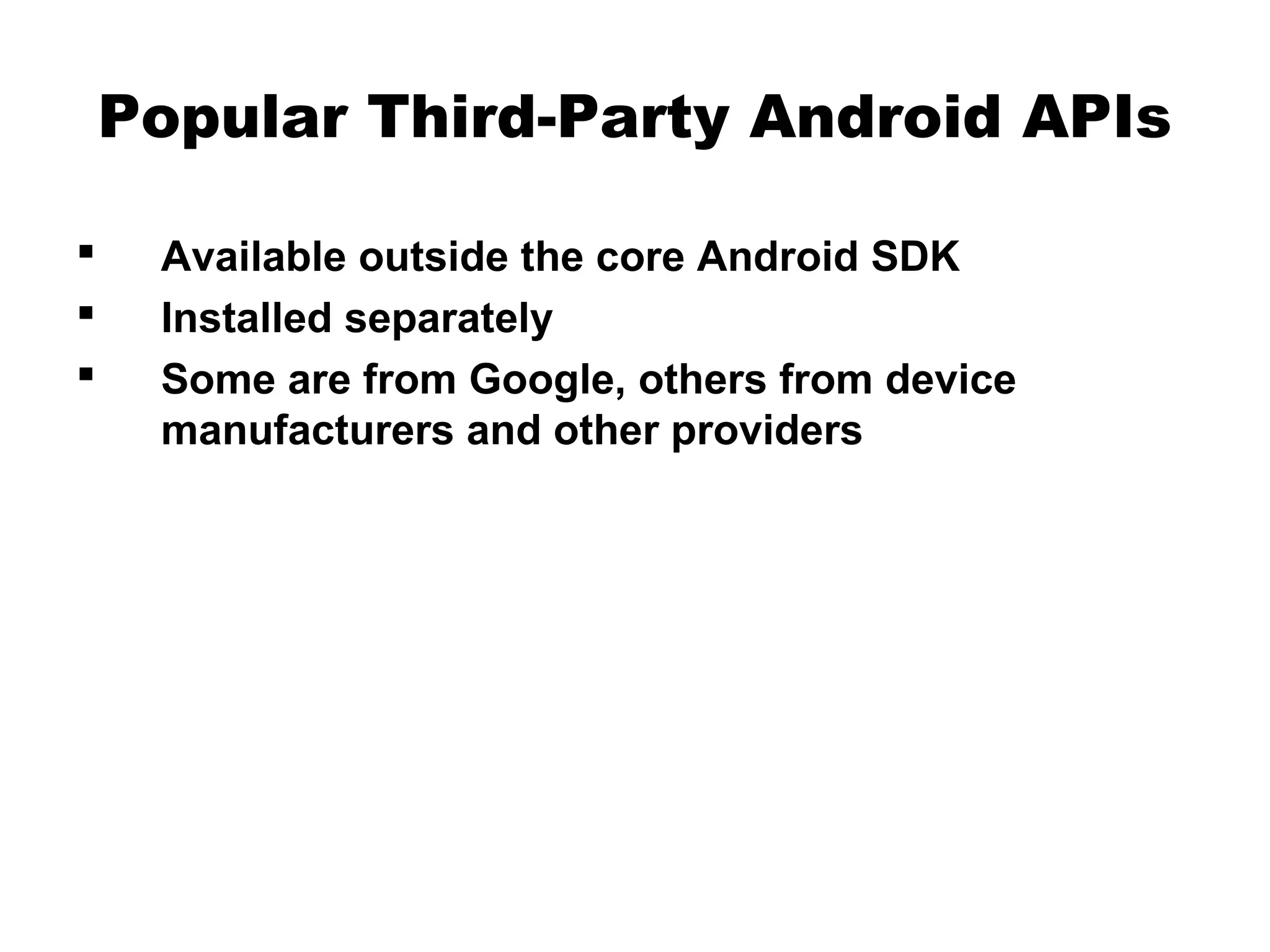 Popular Third-Party Android APIs
 Available outside the core Android SDK
 Installed separately
 Some are from Google, others from device
manufacturers and other providers
 