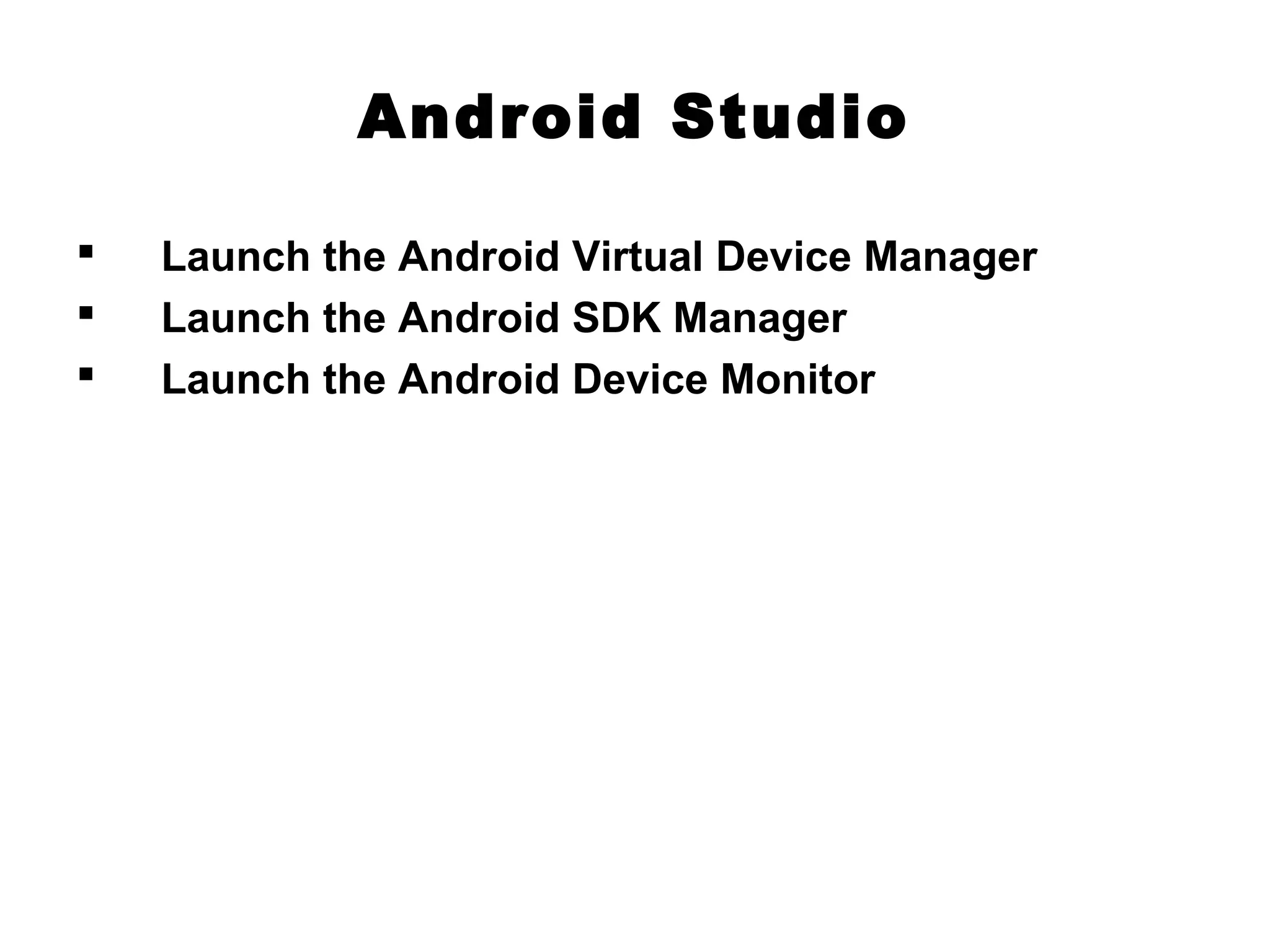 Android Studio
 Launch the Android Virtual Device Manager
 Launch the Android SDK Manager
 Launch the Android Device Monitor
 